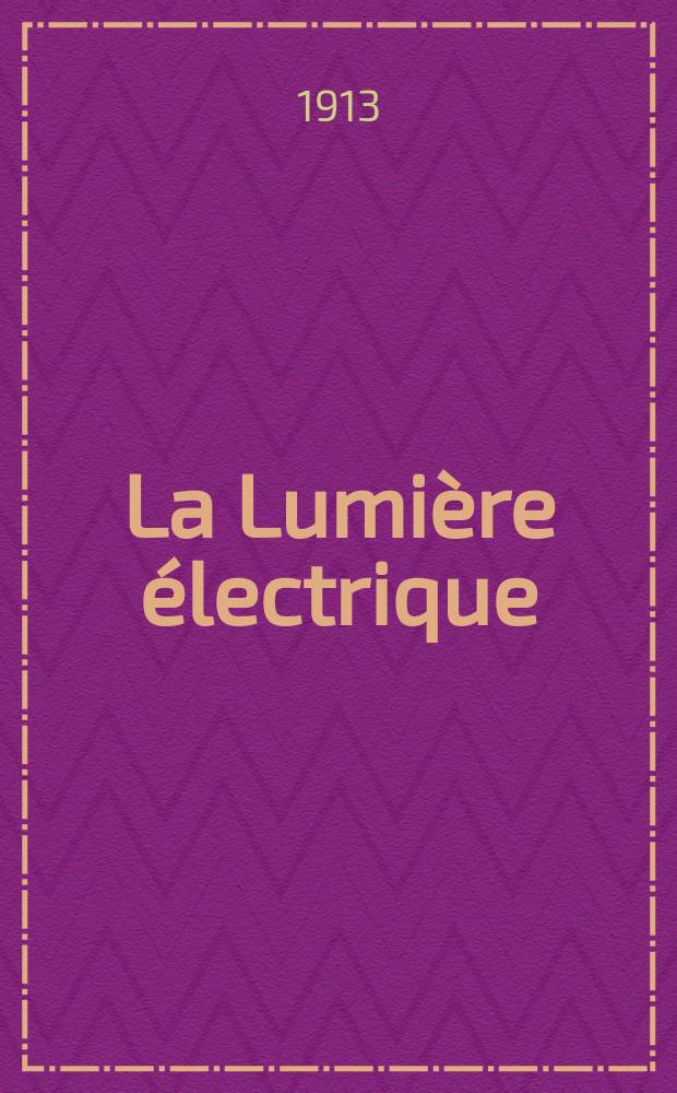 La Lumi&egrave;re &eacute;lectrique : Journal universel d'&eacute;lectricit&eacute; Revue scientifique illustr&eacute;e Applications de l'&eacute;lectricit&eacute; lumi&egrave;re &eacute;lectrique t&eacute;l&eacute;graphi&eacute; et t&eacute;l&eacute;phonie, science &eacute;lectrique, etc. Ann&eacute;e35 1913, T.24, №46