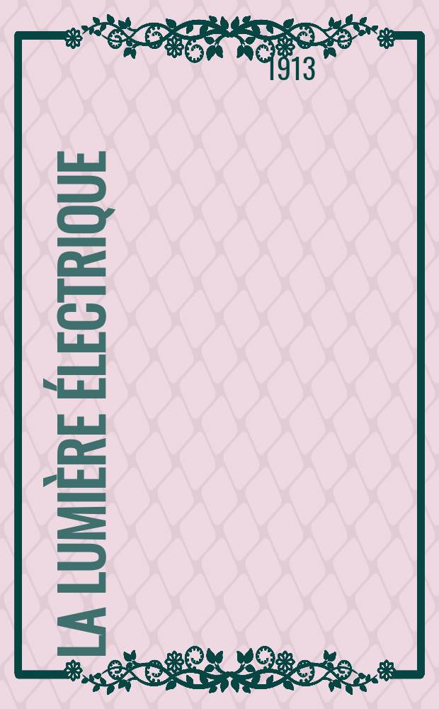 La Lumière électrique : Journal universel d'électricité Revue scientifique illustrée Applications de l'électricité lumière électrique télégraphié et téléphonie, science électrique, etc. Année35 1913, T.24, №48