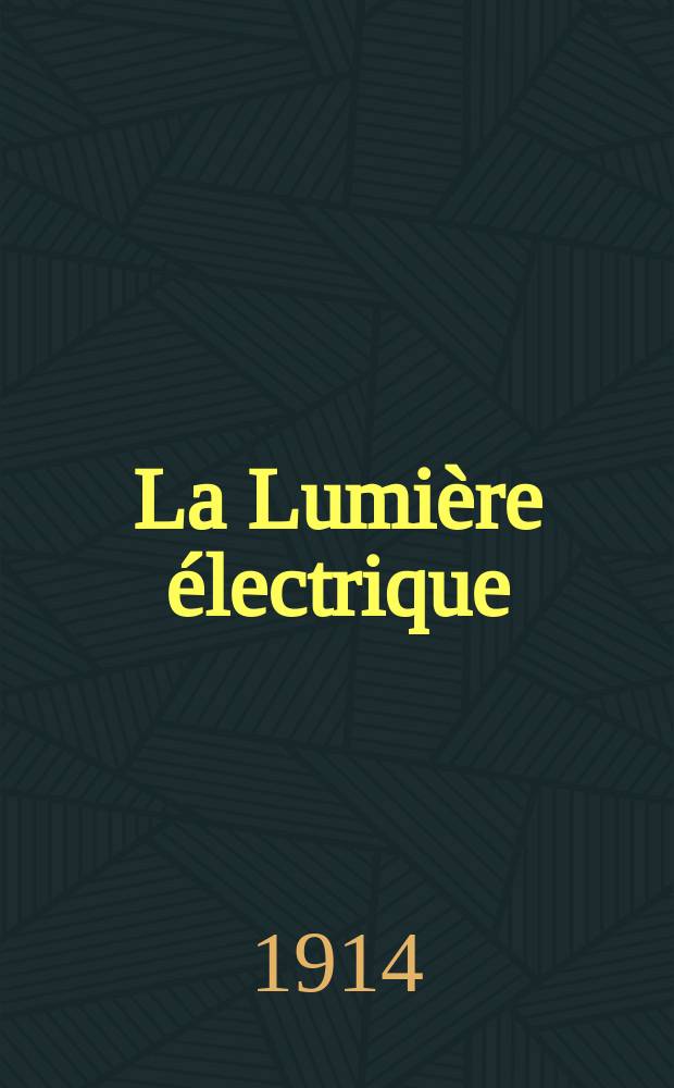 La Lumière électrique : Journal universel d'électricité Revue scientifique illustrée Applications de l'électricité lumière électrique télégraphié et téléphonie, science électrique, etc. Année36 1914, T.25, №18
