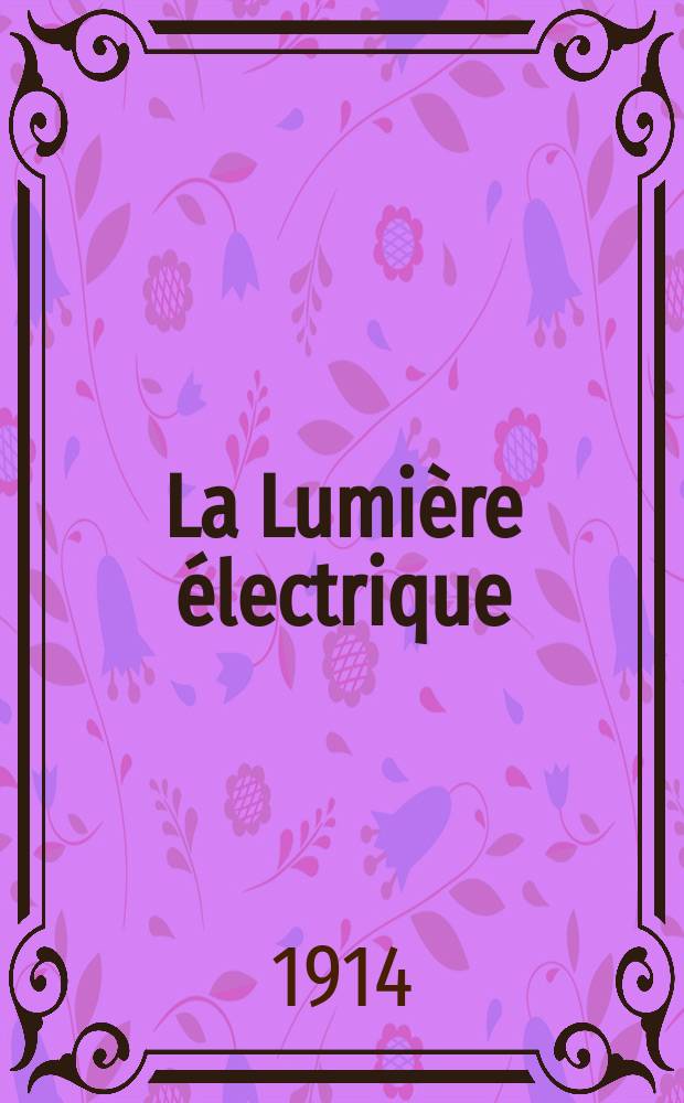 La Lumière électrique : Journal universel d'électricité Revue scientifique illustrée Applications de l'électricité lumière électrique télégraphié et téléphonie, science électrique, etc. Année36 1914, T.25, №22