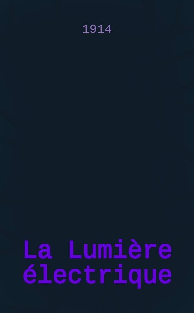 La Lumière électrique : Journal universel d'électricité Revue scientifique illustrée Applications de l'électricité lumière électrique télégraphié et téléphonie, science électrique, etc. Année36 1914, T.26, №27