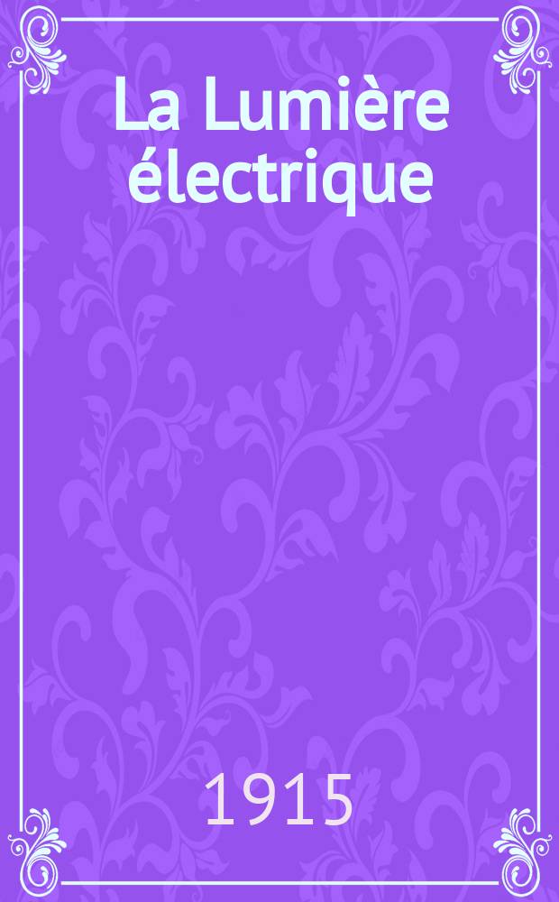 La Lumière électrique : Journal universel d'électricité Revue scientifique illustrée Applications de l'électricité lumière électrique télégraphié et téléphonie, science électrique, etc. Année37 1915, T.28, №8