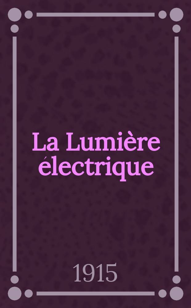 La Lumière électrique : Journal universel d'électricité Revue scientifique illustrée Applications de l'électricité lumière électrique télégraphié et téléphonie, science électrique, etc. Année37 1915, T.29, №21