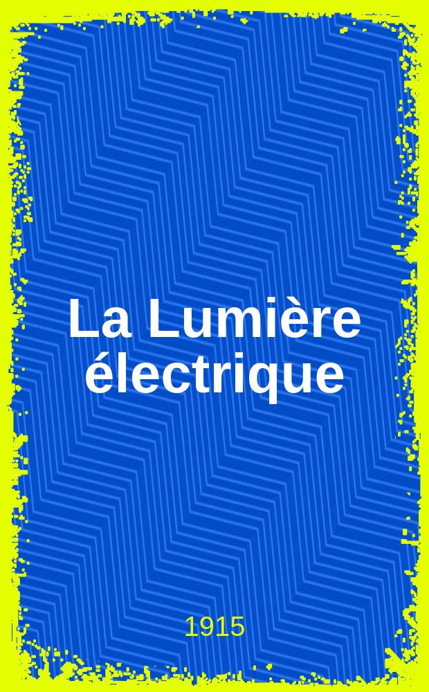 La Lumière électrique : Journal universel d'électricité Revue scientifique illustrée Applications de l'électricité lumière électrique télégraphié et téléphonie, science électrique, etc. Année37 1915, T.30, №26