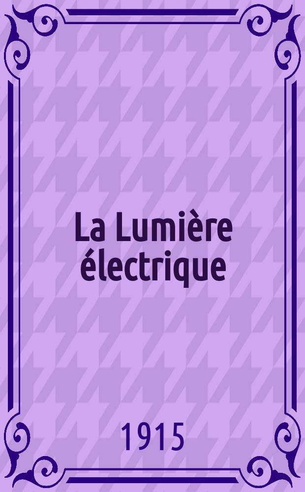 La Lumière électrique : Journal universel d'électricité Revue scientifique illustrée Applications de l'électricité lumière électrique télégraphié et téléphonie, science électrique, etc. Année37 1915, T.30, №27