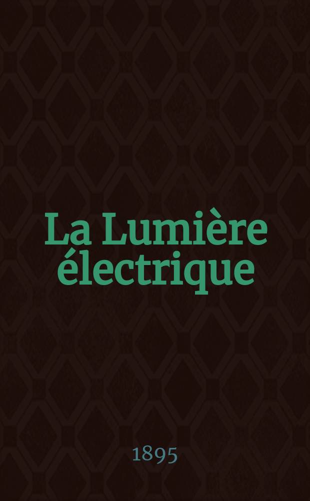 La Lumière électrique : Journal universel d'électricité Revue scientifique illustrée Applications de l'électricité lumière électrique télégraphié et téléphonie, science électrique, etc. Année2[17] 1895, T.5, №52