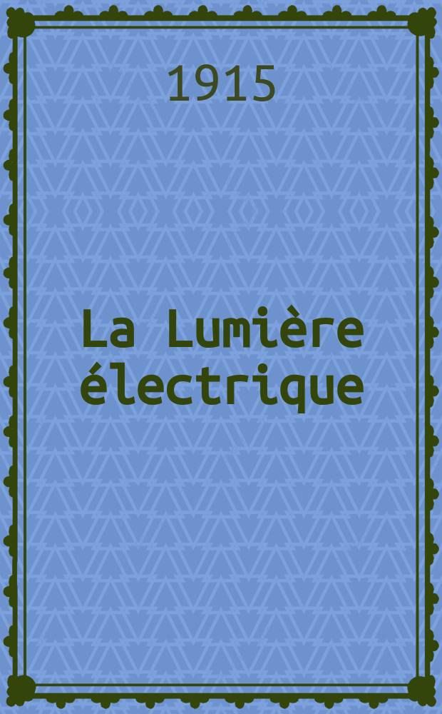 La Lumière électrique : Journal universel d'électricité Revue scientifique illustrée Applications de l'électricité lumière électrique télégraphié et téléphonie, science électrique, etc. Année37 1915, T.31, №40