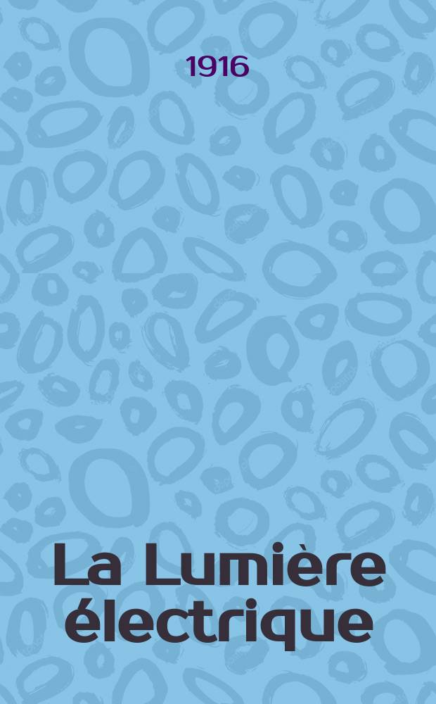 La Lumière électrique : Journal universel d'électricité Revue scientifique illustrée Applications de l'électricité lumière électrique télégraphié et téléphonie, science électrique, etc. Année38 1916, T.34, №39