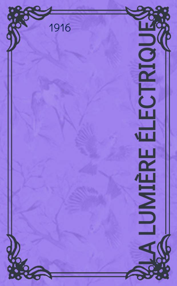 La Lumière électrique : Journal universel d'électricité Revue scientifique illustrée Applications de l'électricité lumière électrique télégraphié et téléphonie, science électrique, etc. Année38 1916, T.34, №40