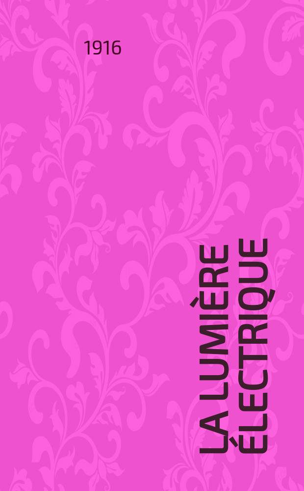 La Lumière électrique : Journal universel d'électricité Revue scientifique illustrée Applications de l'électricité lumière électrique télégraphié et téléphonie, science électrique, etc. Année38 1916, T.35, №45