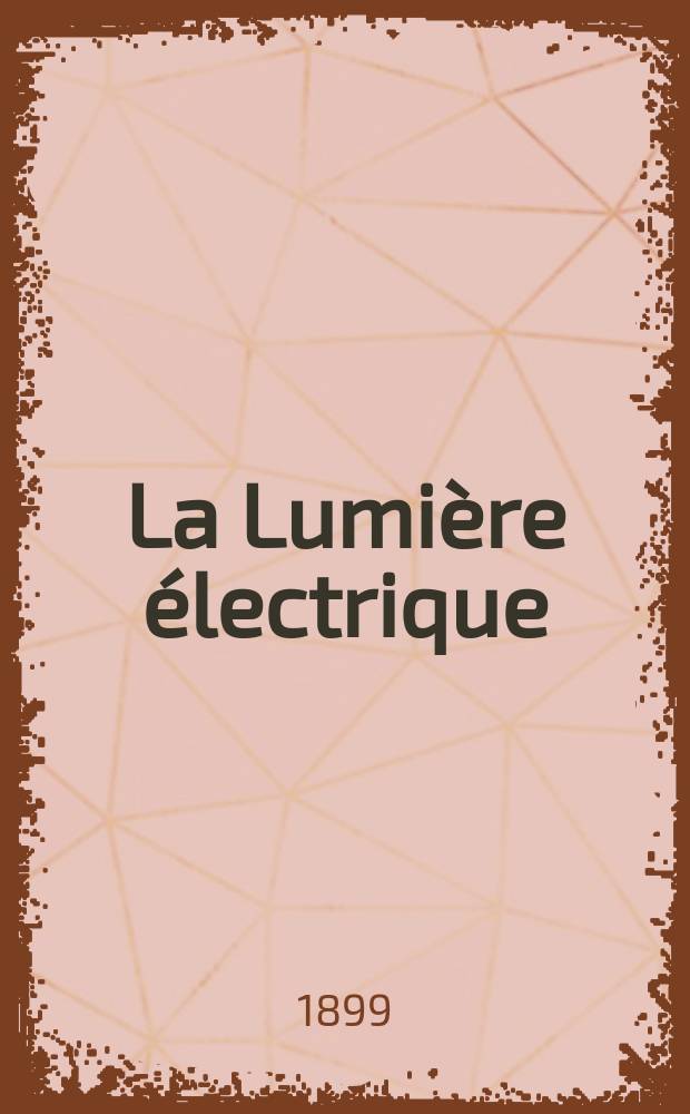 La Lumière électrique : Journal universel d'électricité Revue scientifique illustrée Applications de l'électricité lumière électrique télégraphié et téléphonie, science électrique, etc. Année6[21] 1899, T.20, №39