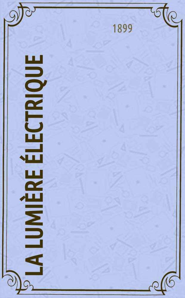 La Lumière électrique : Journal universel d'électricité Revue scientifique illustrée Applications de l'électricité lumière électrique télégraphié et téléphonie, science électrique, etc. Année6[21] 1899, T.21, №41