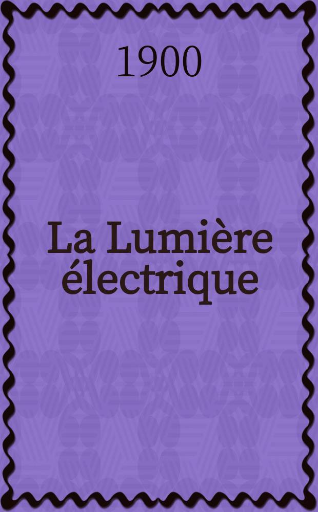 La Lumière électrique : Journal universel d'électricité Revue scientifique illustrée Applications de l'électricité lumière électrique télégraphié et téléphonie, science électrique, etc. Année7[22] 1900, T.23, №18