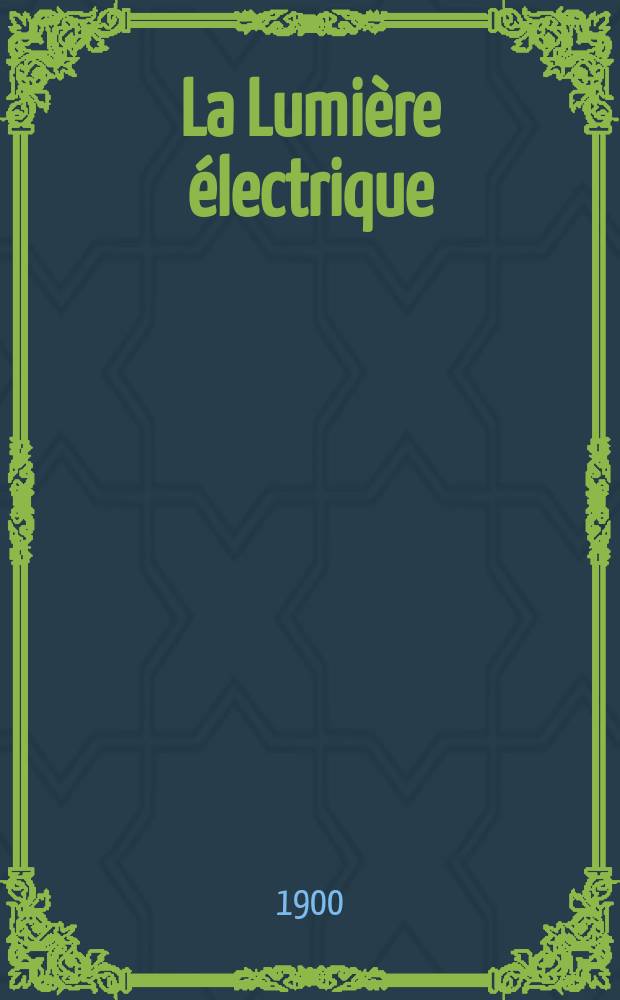 La Lumière électrique : Journal universel d'électricité Revue scientifique illustrée Applications de l'électricité lumière électrique télégraphié et téléphonie, science électrique, etc. Année7[22] 1900, T.25, №49