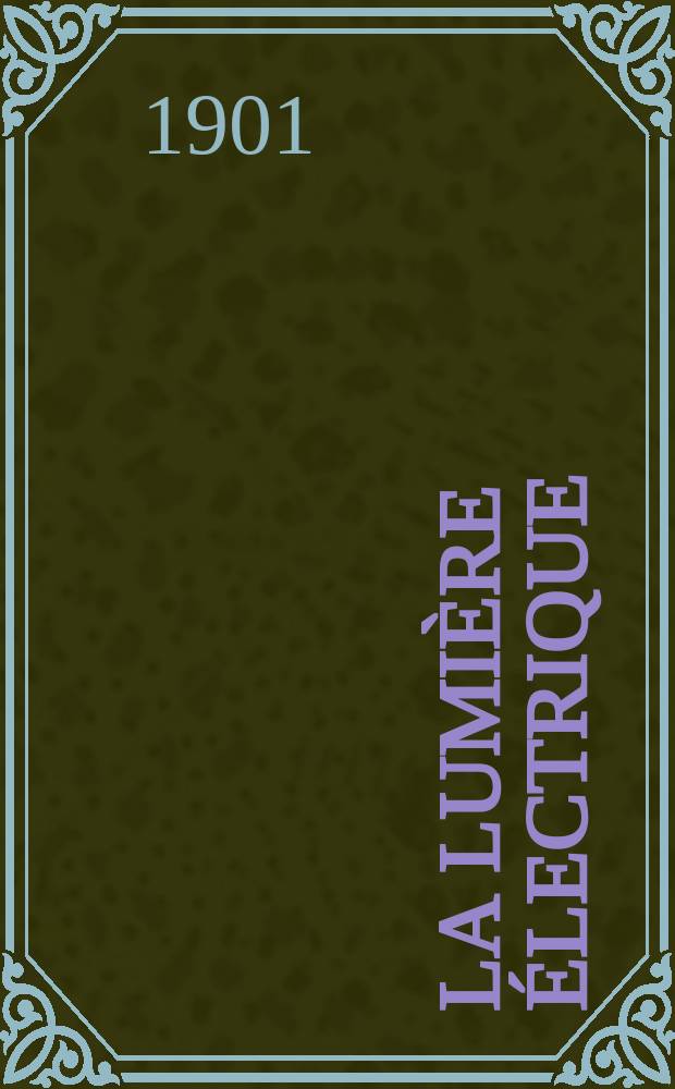 La Lumi&egrave;re &eacute;lectrique : Journal universel d'&eacute;lectricit&eacute; Revue scientifique illustr&eacute;e Applications de l'&eacute;lectricit&eacute; lumi&egrave;re &eacute;lectrique t&eacute;l&eacute;graphi&eacute; et t&eacute;l&eacute;phonie, science &eacute;lectrique, etc. Ann&eacute;e8[23] 1901, T.28, №30
