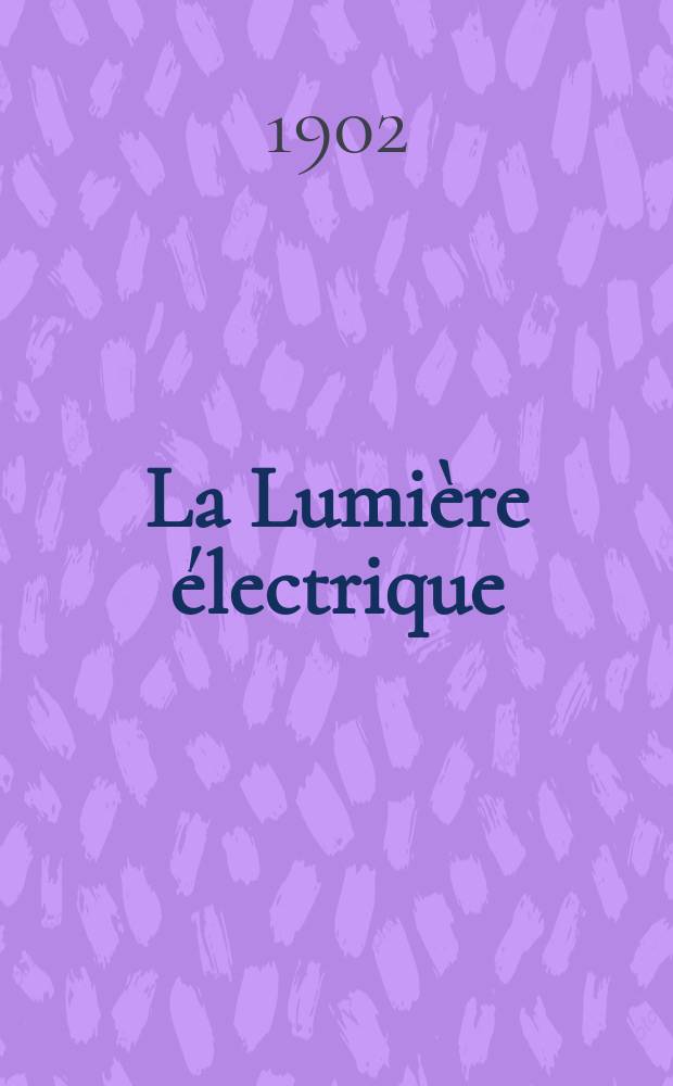 La Lumière électrique : Journal universel d'électricité Revue scientifique illustrée Applications de l'électricité lumière électrique télégraphié et téléphonie, science électrique, etc. Année9[24] 1902, T.30, №7