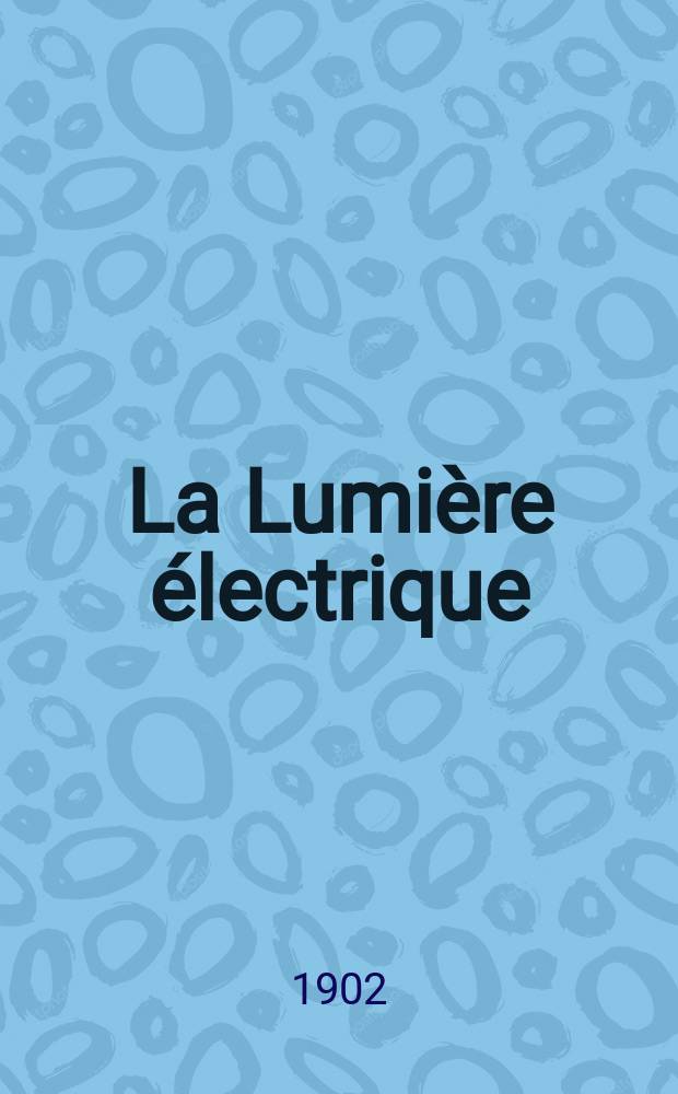 La Lumière électrique : Journal universel d'électricité Revue scientifique illustrée Applications de l'électricité lumière électrique télégraphié et téléphonie, science électrique, etc. Année9[24] 1902, T.32, №38