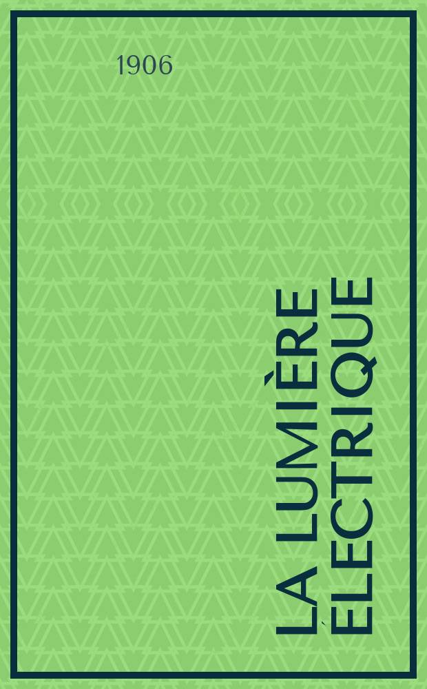 La Lumière électrique : Journal universel d'électricité Revue scientifique illustrée Applications de l'électricité lumière électrique télégraphié et téléphonie, science électrique, etc. Année13[28] 1906, T.49, №47