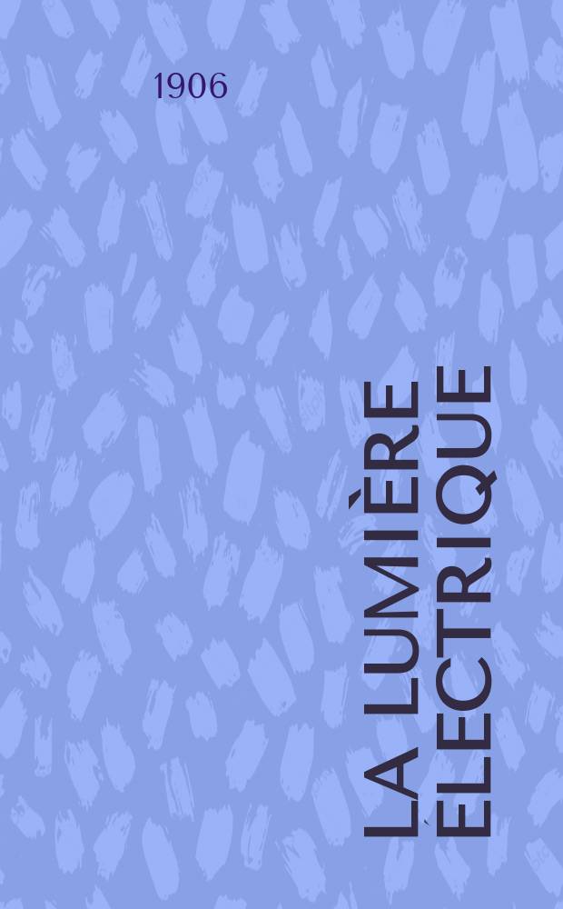 La Lumière électrique : Journal universel d'électricité Revue scientifique illustrée Applications de l'électricité lumière électrique télégraphié et téléphonie, science électrique, etc. Année13[28] 1906, T.49, №48
