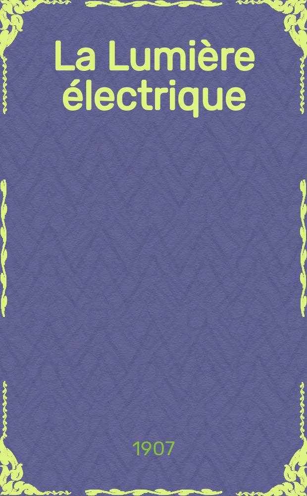 La Lumière électrique : Journal universel d'électricité Revue scientifique illustrée Applications de l'électricité lumière électrique télégraphié et téléphonie, science électrique, etc. Année14[29] 1907, T.51, №26