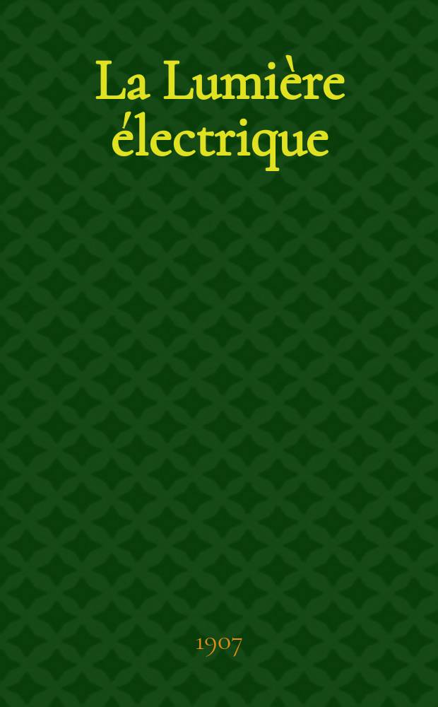 La Lumière électrique : Journal universel d'électricité Revue scientifique illustrée Applications de l'électricité lumière électrique télégraphié et téléphonie, science électrique, etc. Année14[29] 1907, T.52, №29
