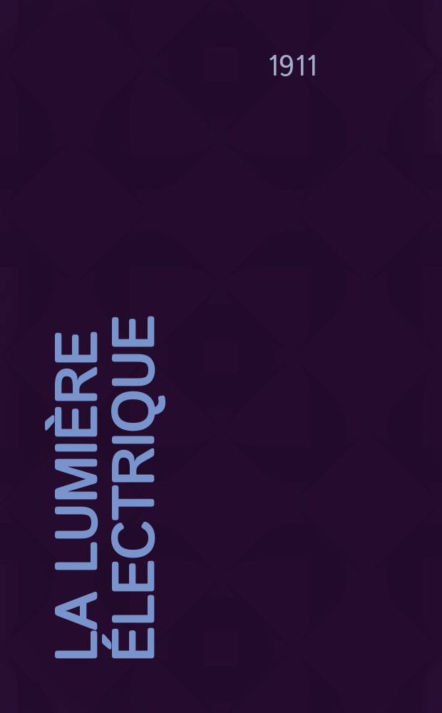 La Lumière électrique : Journal universel d'électricité Revue scientifique illustrée Applications de l'électricité lumière électrique télégraphié et téléphonie, science électrique, etc. Année33 1911, T.15, №34