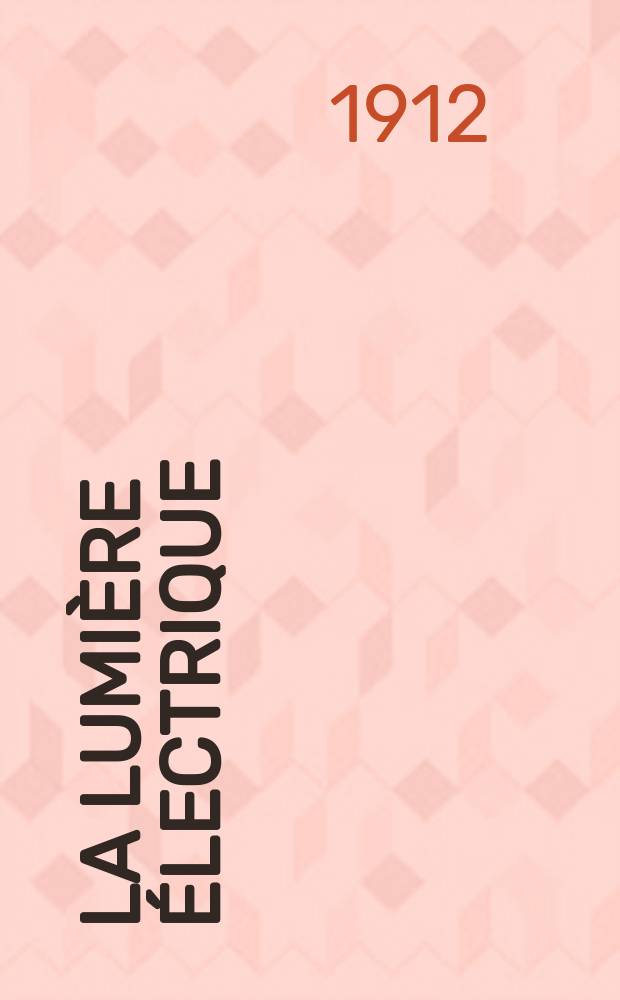 La Lumière électrique : Journal universel d'électricité Revue scientifique illustrée Applications de l'électricité lumière électrique télégraphié et téléphonie, science électrique, etc. Année34 1912, T.20, №42