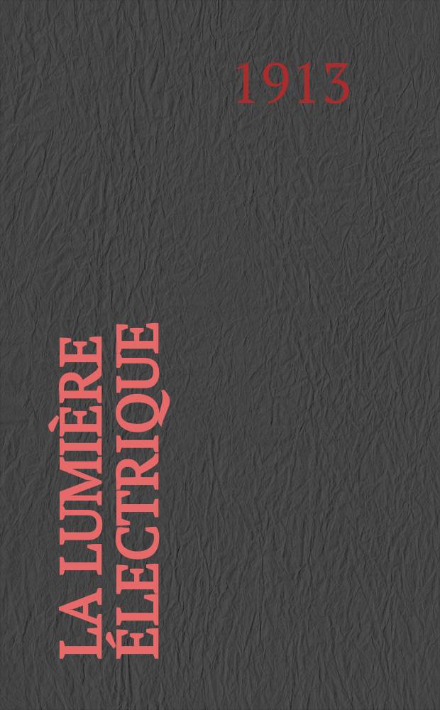La Lumière électrique : Journal universel d'électricité Revue scientifique illustrée Applications de l'électricité lumière électrique télégraphié et téléphonie, science électrique, etc. Année35 1913, T.24, №49