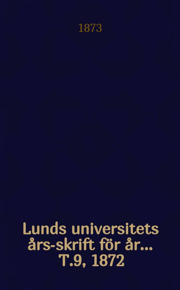 Lunds universitets års-skrift för år ... T.9, 1872 : Philosophi, språkvetenskap och historia