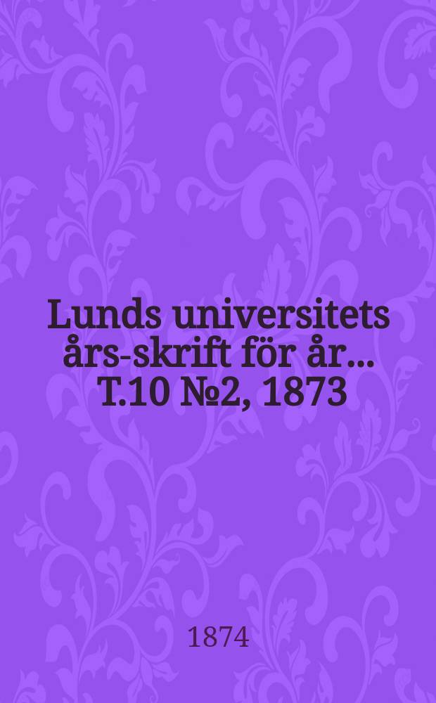 Lunds universitets &aring;rs-skrift f&ouml;r &aring;r ... T.10 №2, 1873 : Mathematik och naturvetenskap