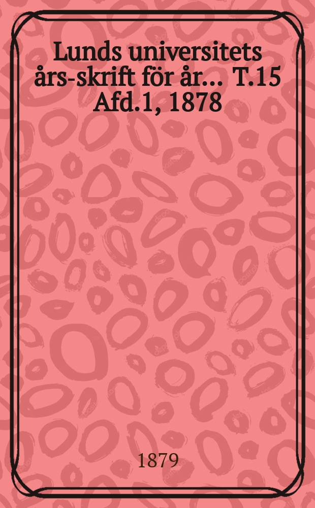 Lunds universitets års-skrift för år ... T.15 Afd.1, 1878/1879 : Philosophi, språkvetenskap och historia