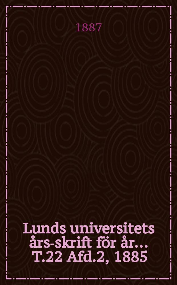 Lunds universitets &aring;rs-skrift f&ouml;r &aring;r ... T.22 Afd.2, 1885/1886 : Mathematik och naturvetenskap