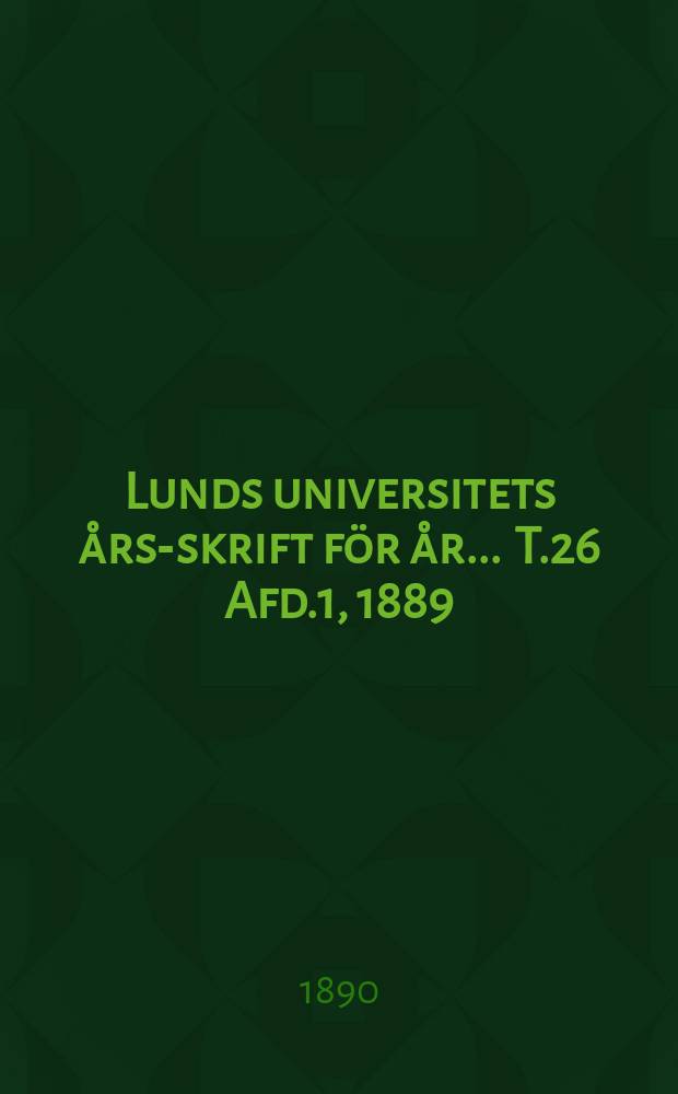 Lunds universitets års-skrift för år ... T.26 Afd.1, 1889/1890 : Philosophi, språkvetenskap och historia