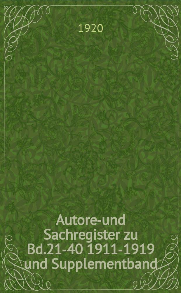 Autoren- und Sachregister zu Bd.21-40 [1911-1919] und Supplementband : 2-7