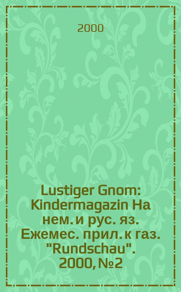 Lustiger Gnom : Kindermagazin На нем. и рус. яз. Ежемес. прил. к газ. "Rundschau". 2000, №2
