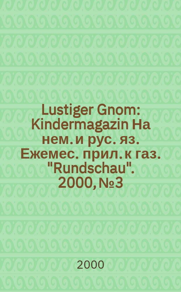 Lustiger Gnom : Kindermagazin На нем. и рус. яз. Ежемес. прил. к газ. "Rundschau". 2000, №3