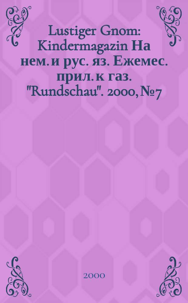 Lustiger Gnom : Kindermagazin На нем. и рус. яз. Ежемес. прил. к газ. "Rundschau". 2000, №7