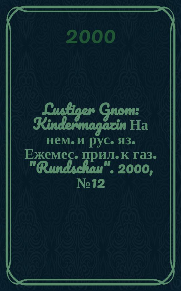 Lustiger Gnom : Kindermagazin На нем. и рус. яз. Ежемес. прил. к газ. "Rundschau". 2000, №12