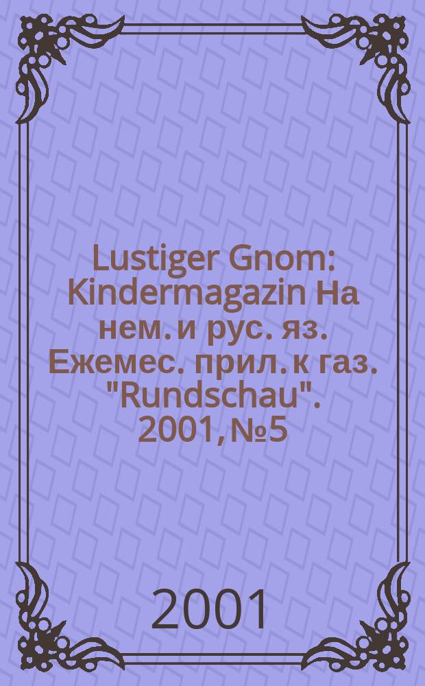 Lustiger Gnom : Kindermagazin На нем. и рус. яз. Ежемес. прил. к газ. "Rundschau". 2001, №5