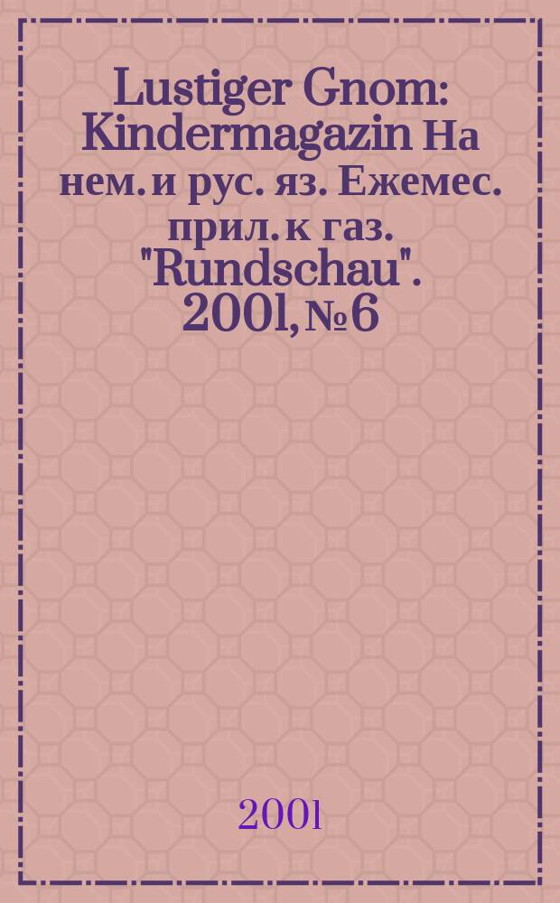 Lustiger Gnom : Kindermagazin На нем. и рус. яз. Ежемес. прил. к газ. "Rundschau". 2001, №6