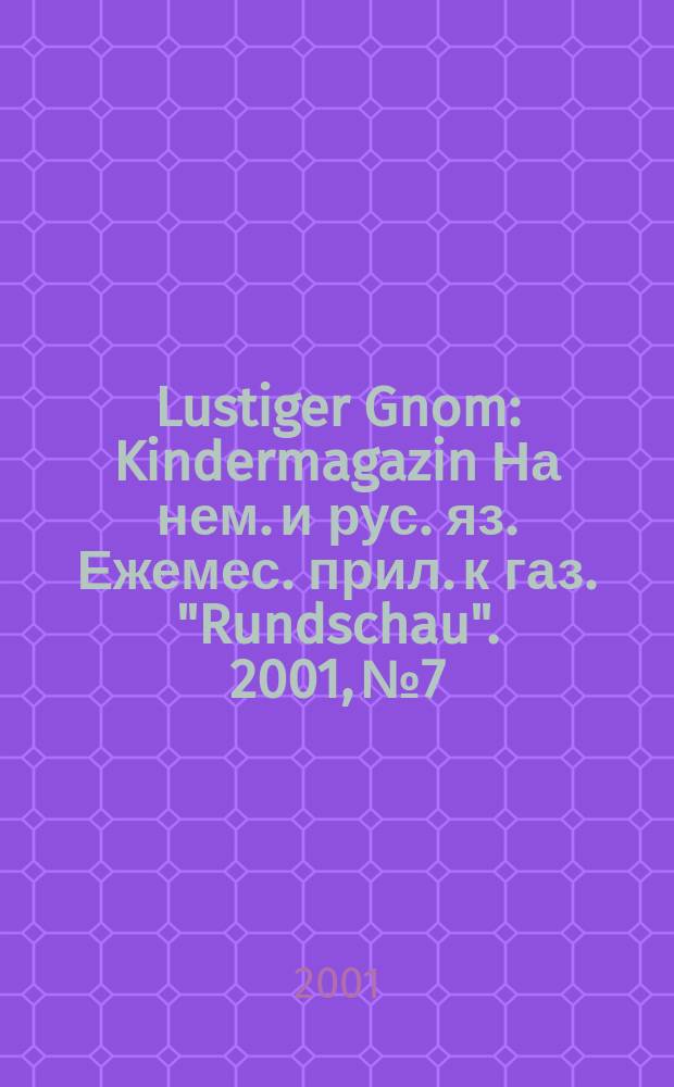 Lustiger Gnom : Kindermagazin На нем. и рус. яз. Ежемес. прил. к газ. "Rundschau". 2001, №7