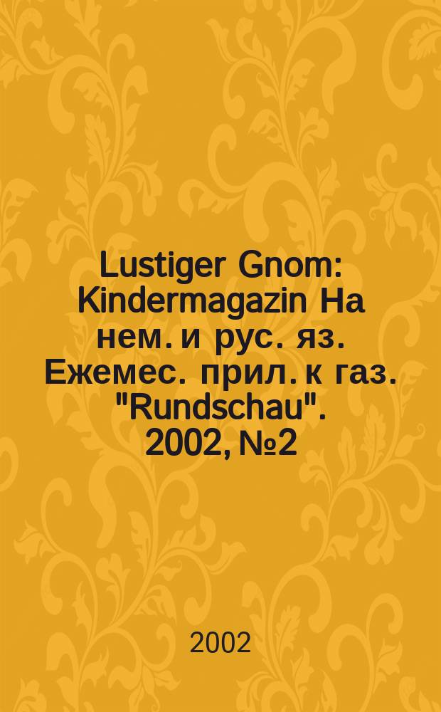 Lustiger Gnom : Kindermagazin На нем. и рус. яз. Ежемес. прил. к газ. "Rundschau". 2002, №2