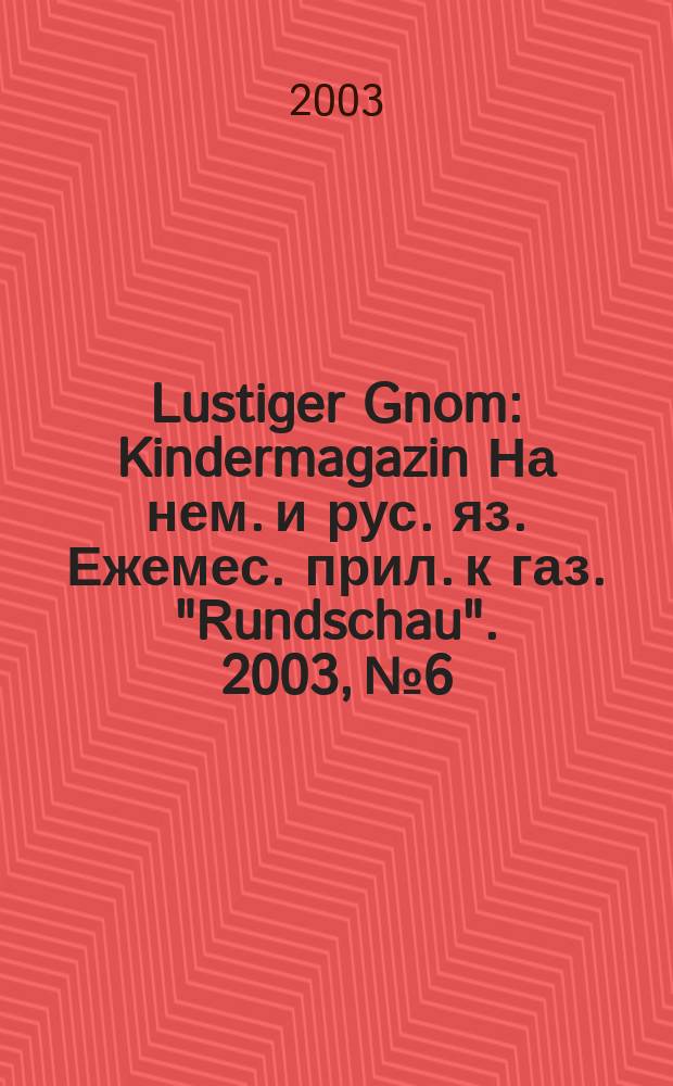 Lustiger Gnom : Kindermagazin На нем. и рус. яз. Ежемес. прил. к газ. "Rundschau". 2003, №6