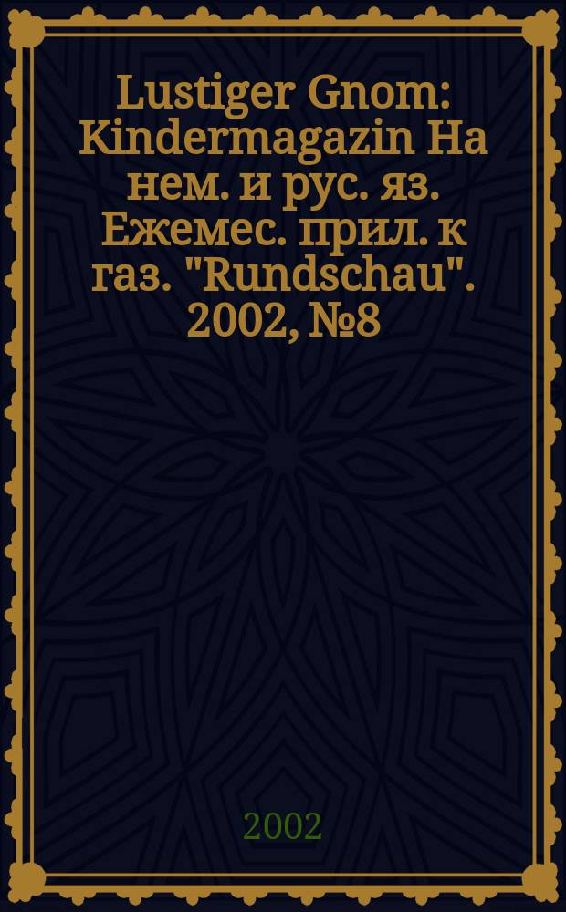 Lustiger Gnom : Kindermagazin На нем. и рус. яз. Ежемес. прил. к газ. "Rundschau". 2002, №8