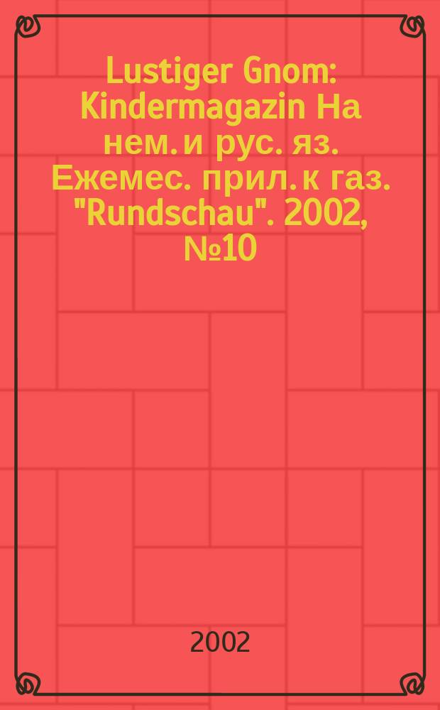 Lustiger Gnom : Kindermagazin На нем. и рус. яз. Ежемес. прил. к газ. "Rundschau". 2002, №10