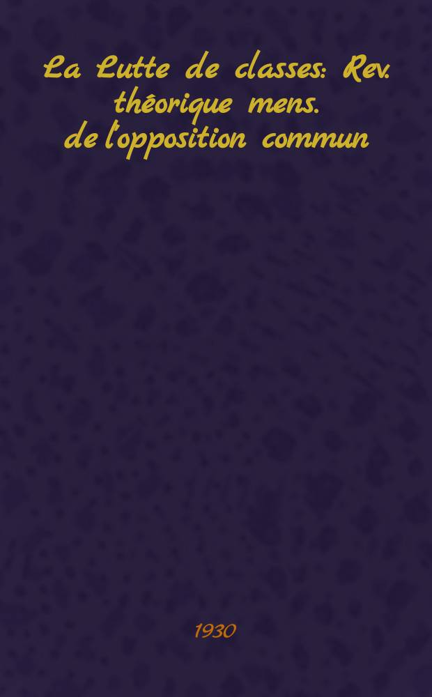 La Lutte de classes : Rev. th&eacute;orique mens. de l'opposition commun