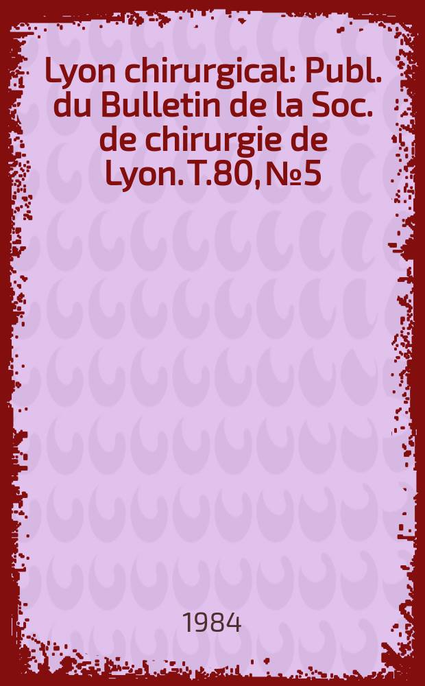 Lyon chirurgical : Publ. du Bulletin de la Soc. de chirurgie de Lyon. T.80, №5 : Journ&eacute;es chirurgicales r&eacute;gionales. Lyon 23-24 f&eacute;vrier