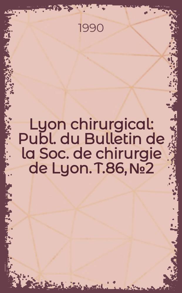 Lyon chirurgical : Publ. du Bulletin de la Soc. de chirurgie de Lyon. T.86, №2 : Association Française de chirurgie de Lyon Congrès (1; 199; Strasbourg)