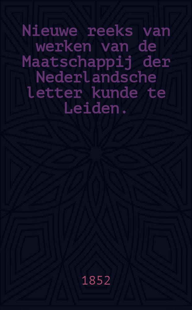 Nieuwe reeks van werken van de Maatschappij der Nederlandsche letter kunde te Leiden. (Stukken over letter geschied en oudheidkunde