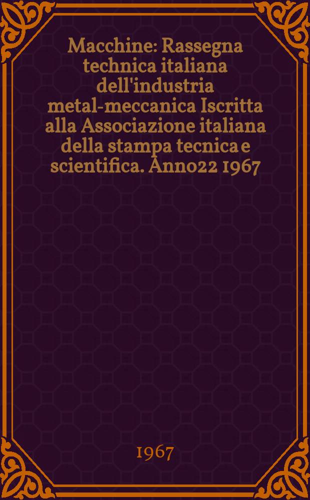 Macchine : Rassegna technica italiana dell'industria metal-meccanica Iscritta alla Associazione italiana della stampa tecnica e scientifica. Anno22 1967, №3 : (Speciale 45a Fiera di Milano)